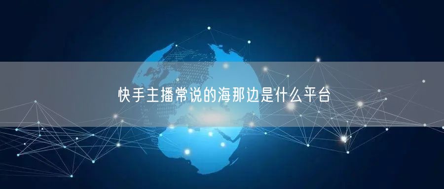 快手主播常说的海那边是什么平台