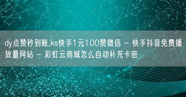 dy点赞秒到账,ks快手1元100赞微信 - 快手抖音免费播放量网站 - 彩虹云