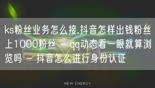 ks粉丝业务怎么接,抖音怎样出钱粉丝上1000粉丝 - qq动态看一眼就算浏览吗