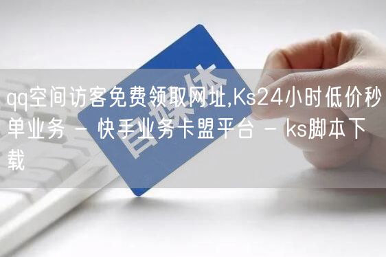 qq空间访客免费领取网址,Ks24小时低价秒单业务 - 快手业务卡盟平台 - k