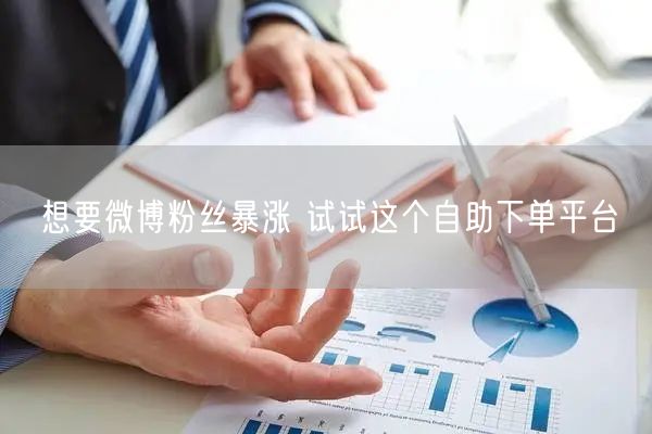 想要微博粉丝暴涨 试试这个自助下单平台