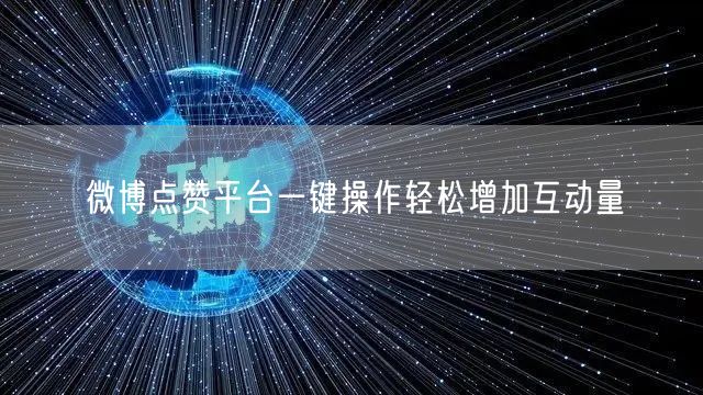 微博点赞平台一键操作轻松增加互动量