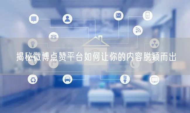 揭秘微博点赞平台如何让你的内容脱颖而出