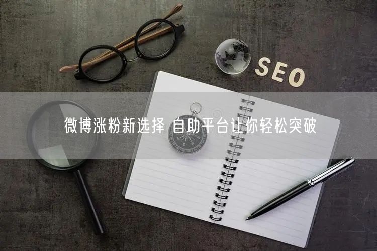 微博涨粉新选择 自助平台让你轻松突破