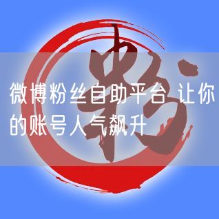 微博粉丝自助平台 让你的账号人气飙升
