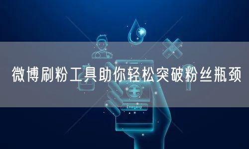 微博刷粉工具助你轻松突破粉丝瓶颈