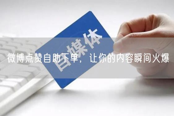 微博点赞自助下单，让你的内容瞬间火爆