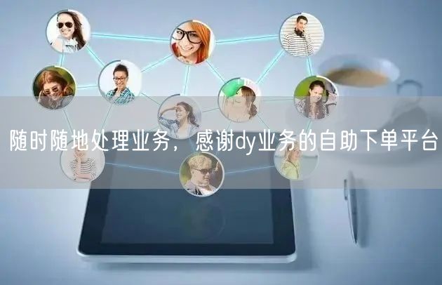 随时随地处理业务，感谢dy业务的自助下单平台