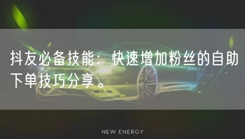 抖友必备技能：快速增加粉丝的自助下单技巧分享。