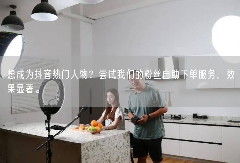 想成为抖音热门人物？尝试我们的粉丝自助下单服务，效果显著。