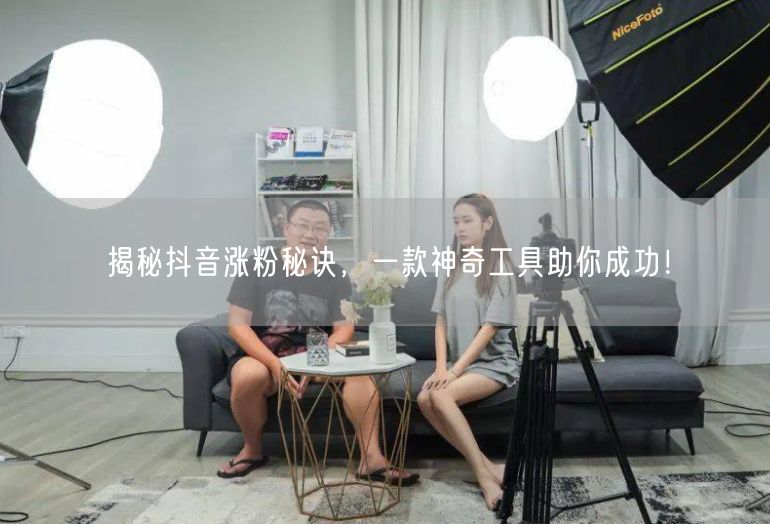 揭秘抖音涨粉秘诀，一款神奇工具助你成功！