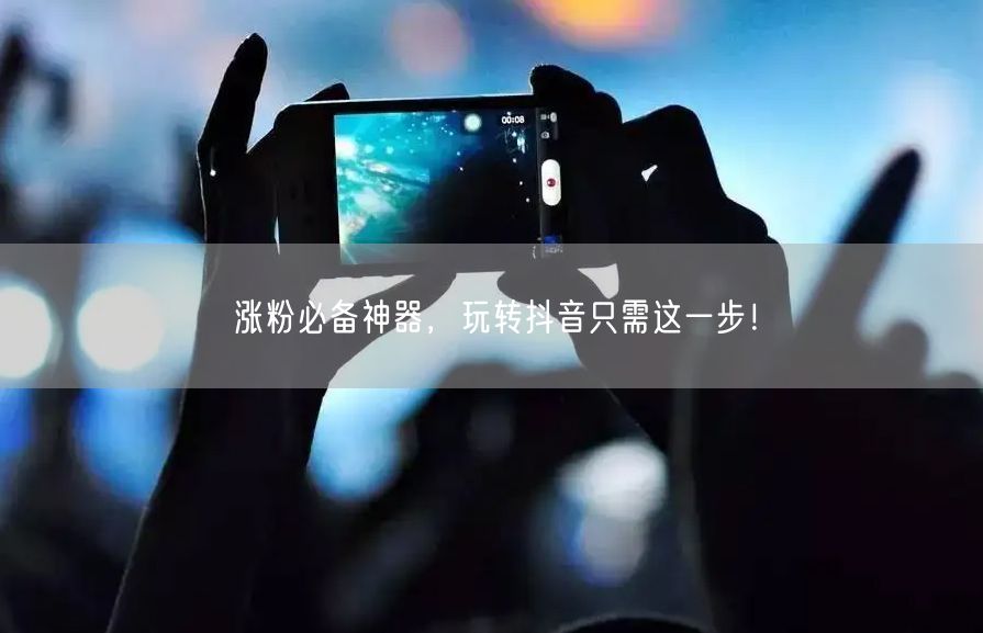 涨粉必备神器，玩转抖音只需这一步！