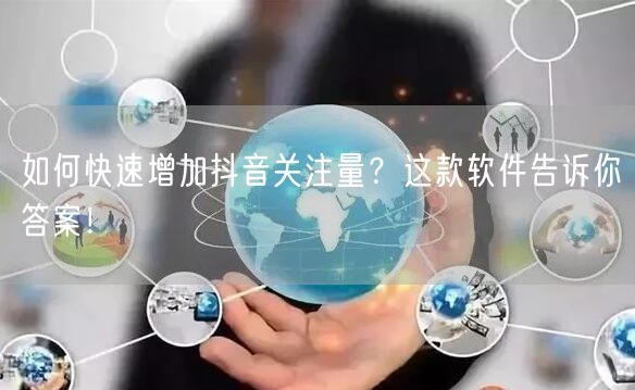 如何快速增加抖音关注量？这款软件告诉你答案！