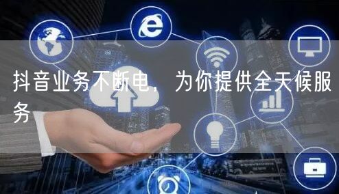抖音业务不断电，为你提供全天候服务