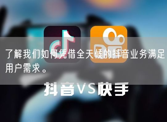 了解我们如何凭借全天候的抖音业务满足用户需求。