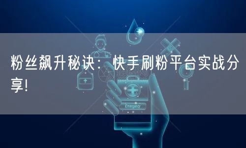 粉丝飙升秘诀：快手刷粉平台实战分享!