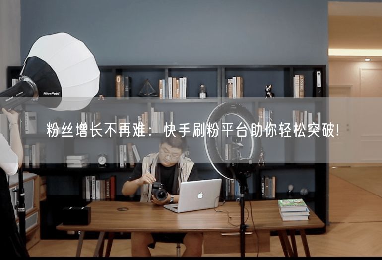 粉丝增长不再难：快手刷粉平台助你轻松突破!