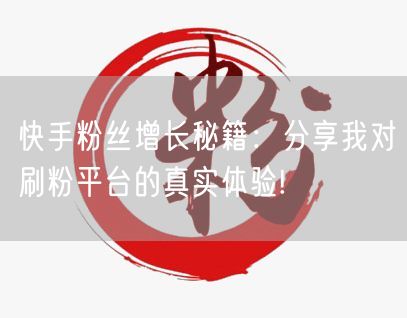 快手粉丝增长秘籍：分享我对刷粉平台的真实体验!