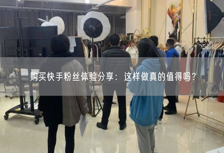购买快手粉丝体验分享：这样做真的值得吗？