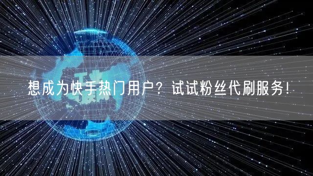 想成为快手热门用户？试试粉丝代刷服务！