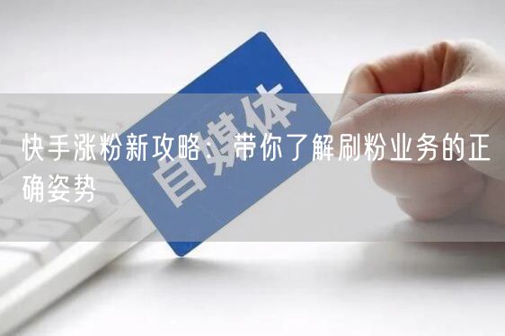 快手涨粉新攻略：带你了解刷粉业务的正确姿势