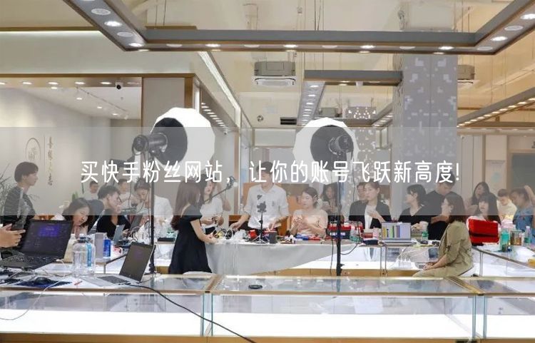 买快手粉丝网站，让你的账号飞跃新高度!