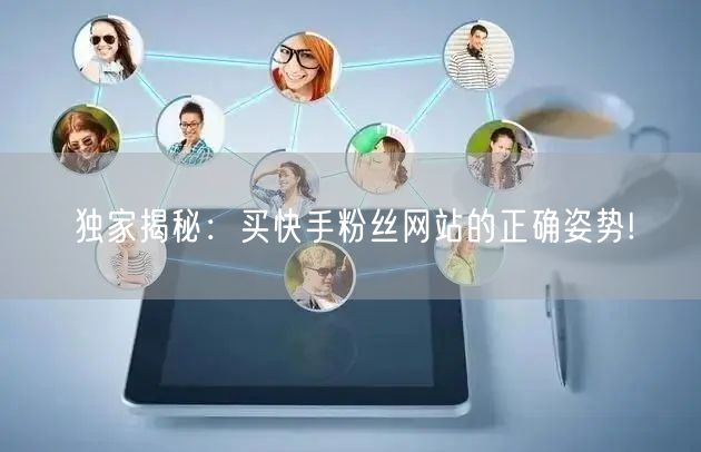 独家揭秘：买快手粉丝网站的正确姿势!