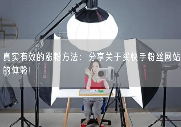 真实有效的涨粉方法：分享关于买快手粉丝网站的体验!