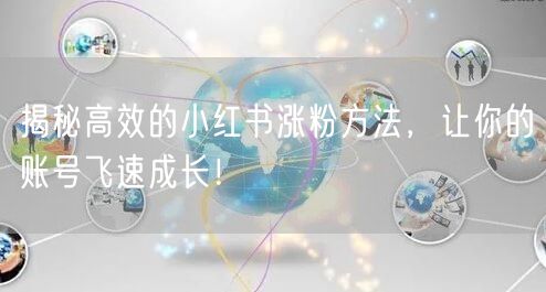 揭秘高效的小红书涨粉方法，让你的账号飞速成长！