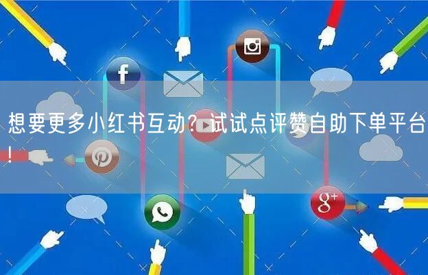 想要更多小红书互动？试试点评赞自助下单平台!